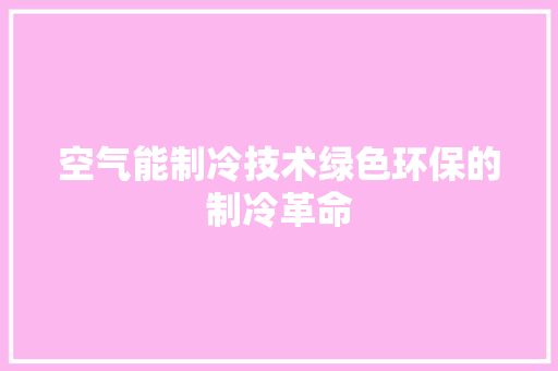 空气能制冷技术绿色环保的制冷革命
