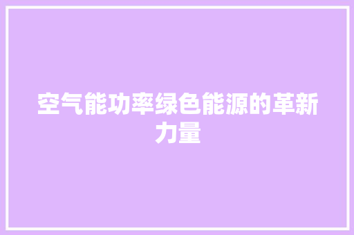空气能功率绿色能源的革新力量