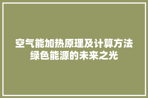 空气能加热原理及计算方法绿色能源的未来之光