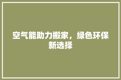 空气能助力搬家，绿色环保新选择