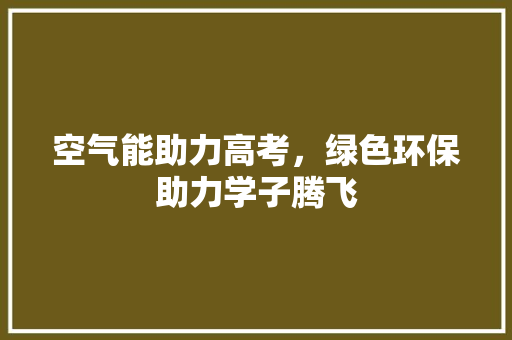 空气能助力高考，绿色环保助力学子腾飞