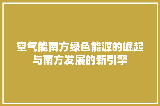 空气能南方绿色能源的崛起与南方发展的新引擎 汽车维修