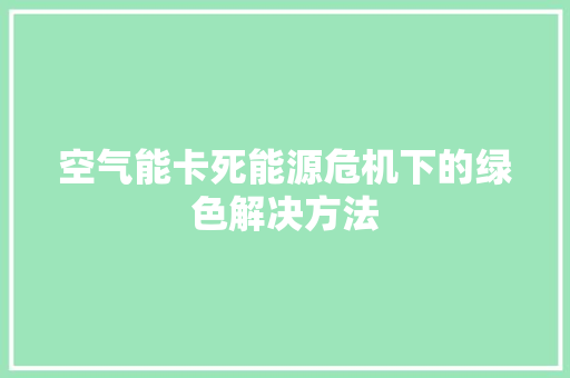 空气能卡死能源危机下的绿色解决方法