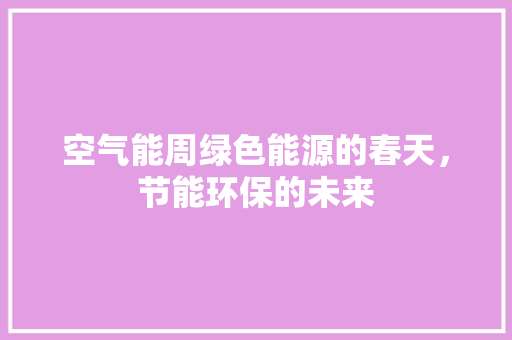 空气能周绿色能源的春天，节能环保的未来