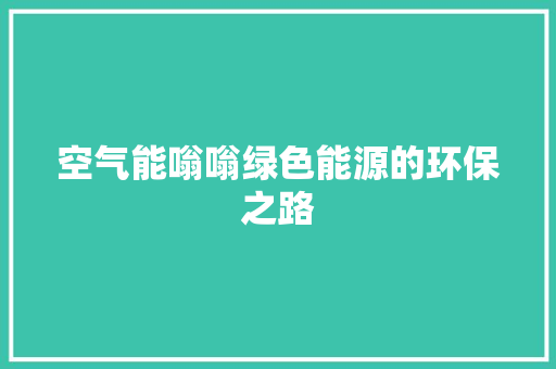 空气能嗡嗡绿色能源的环保之路 家电维修