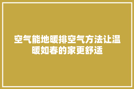 空气能地暖排空气方法让温暖如春的家更舒适