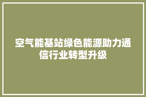 空气能基站绿色能源助力通信行业转型升级