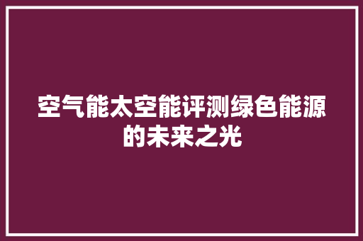 空气能太空能评测绿色能源的未来之光