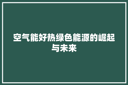 空气能好热绿色能源的崛起与未来