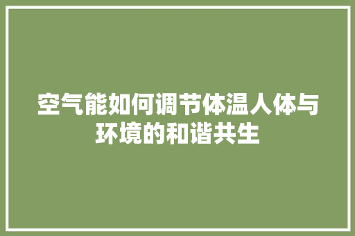 空气能如何调节体温人体与环境的和谐共生