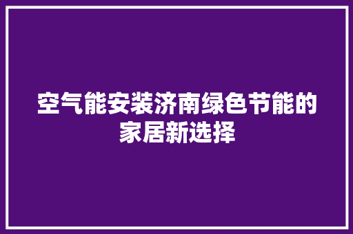 空气能安装济南绿色节能的家居新选择