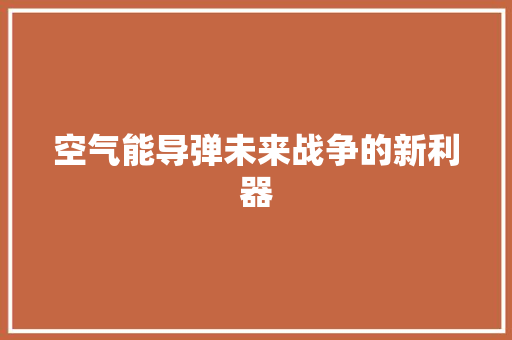 空气能导弹未来战争的新利器