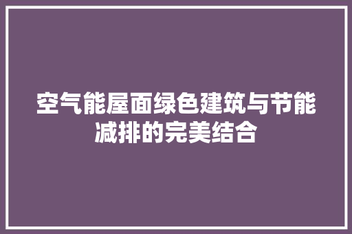 空气能屋面绿色建筑与节能减排的完美结合