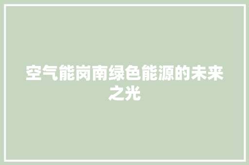 空气能岗南绿色能源的未来之光