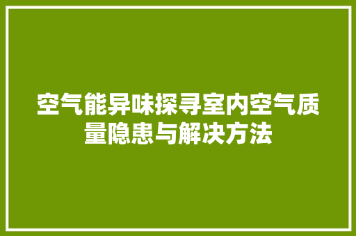 空气能异味探寻室内空气质量隐患与解决方法