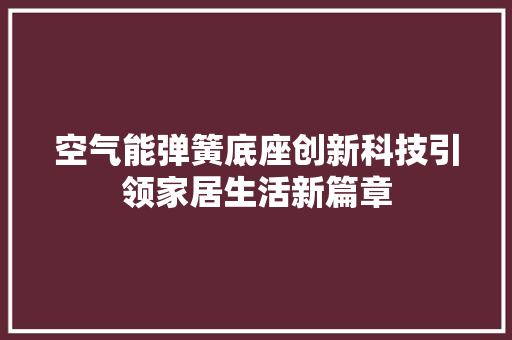 空气能弹簧底座创新科技引领家居生活新篇章 综合便民