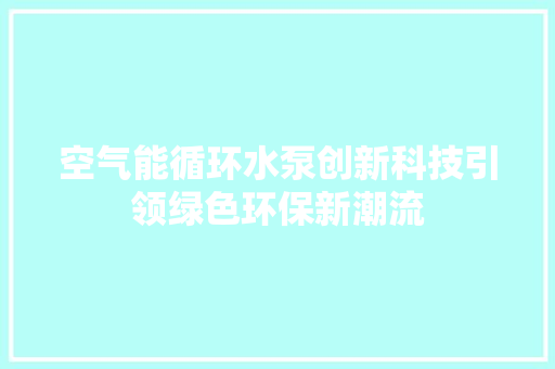 空气能循环水泵创新科技引领绿色环保新潮流