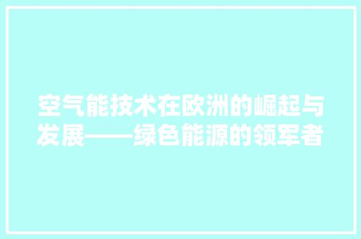 空气能技术在欧洲的崛起与发展——绿色能源的领军者