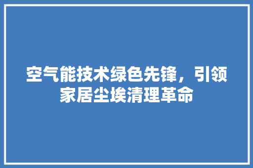 空气能技术绿色先锋，引领家居尘埃清理革命