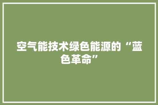 空气能技术绿色能源的“蓝色革命” 厨房维修