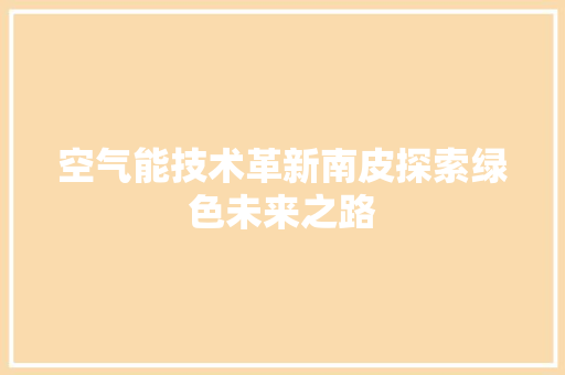 空气能技术革新南皮探索绿色未来之路 汽车维修