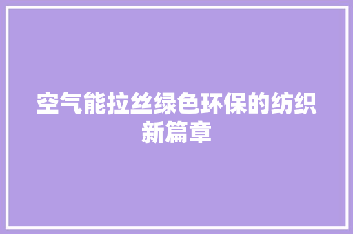 空气能拉丝绿色环保的纺织新篇章