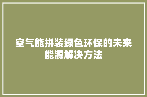 空气能拼装绿色环保的未来能源解决方法