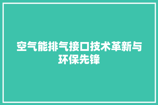 空气能排气接口技术革新与环保先锋 厨房维修