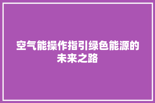 空气能操作指引绿色能源的未来之路