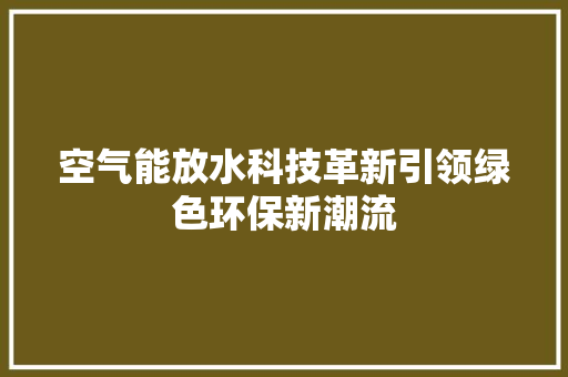 空气能放水科技革新引领绿色环保新潮流
