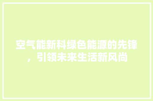 空气能新科绿色能源的先锋，引领未来生活新风尚