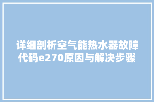 详细剖析空气能热水器故障代码e270原因与解决步骤 综合便民