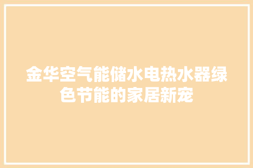 金华空气能储水电热水器绿色节能的家居新宠 厨房维修