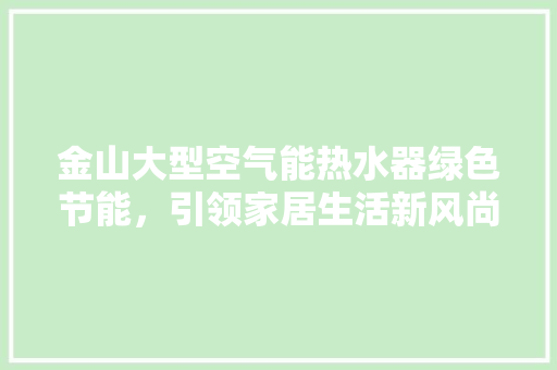 金山大型空气能热水器绿色节能，引领家居生活新风尚