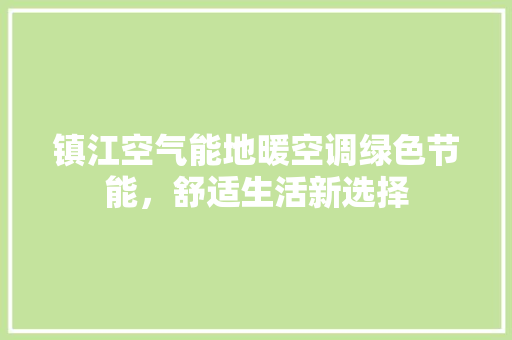 镇江空气能地暖空调绿色节能，舒适生活新选择