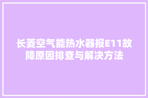 长菱空气能热水器报E11故障原因排查与解决方法