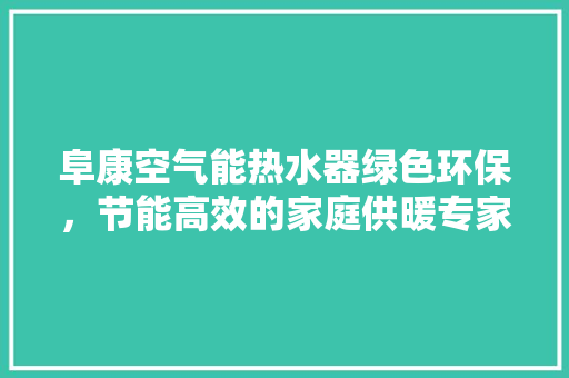 阜康空气能热水器绿色环保，节能高效的家庭供暖专家