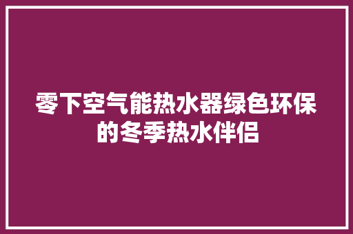 零下空气能热水器绿色环保的冬季热水伴侣 综合便民