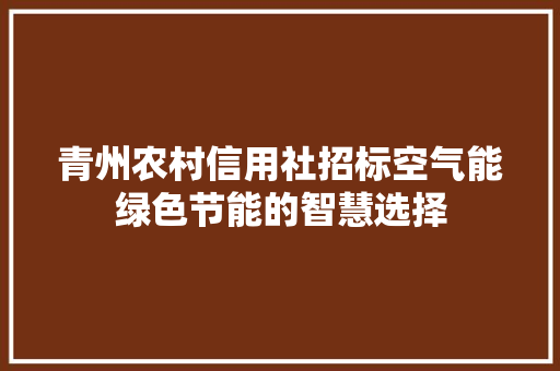 青州农村信用社招标空气能绿色节能的智慧选择 家电维修