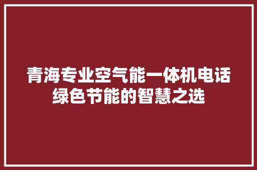 青海专业空气能一体机电话绿色节能的智慧之选 家电维修