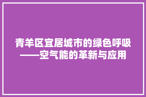青羊区宜居城市的绿色呼吸——空气能的革新与应用 综合便民