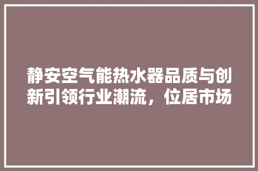 静安空气能热水器品质与创新引领行业潮流，位居市场领先地位 墙体维修