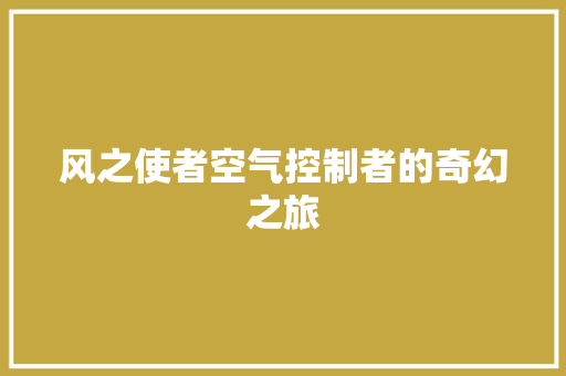 风之使者空气控制者的奇幻之旅 综合便民