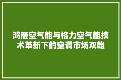 鸿雁空气能与格力空气能技术革新下的空调市场双雄 墙体维修
