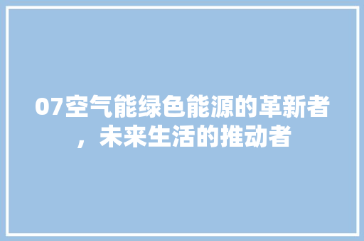 07空气能绿色能源的革新者，未来生活的推动者