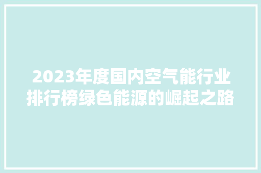 2023年度国内空气能行业排行榜绿色能源的崛起之路