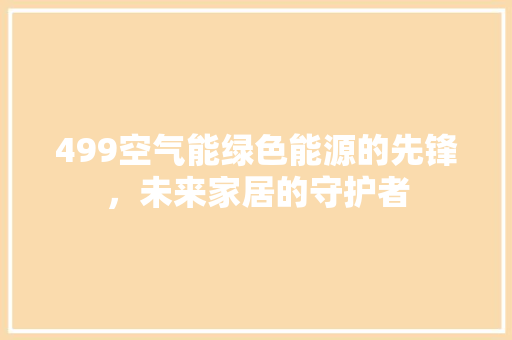 499空气能绿色能源的先锋，未来家居的守护者 厨房维修