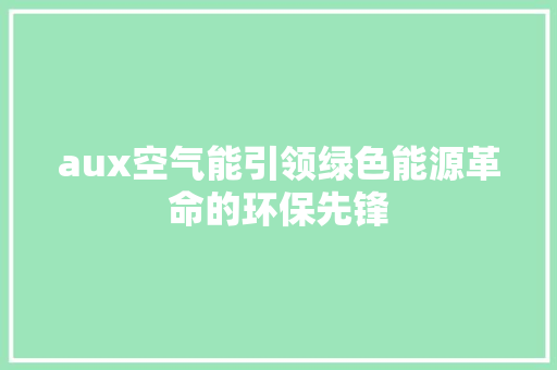 aux空气能引领绿色能源革命的环保先锋 家电维修