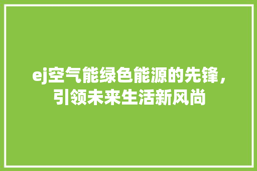 ej空气能绿色能源的先锋，引领未来生活新风尚 汽车维修
