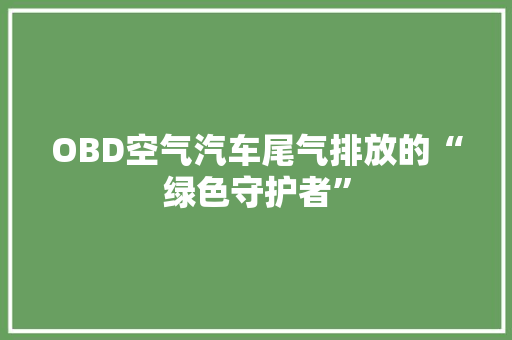 OBD空气汽车尾气排放的“绿色守护者”